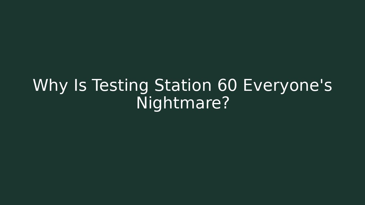 Why Is Testing Station 60 Everyone's Nightmare? - Smart Esu