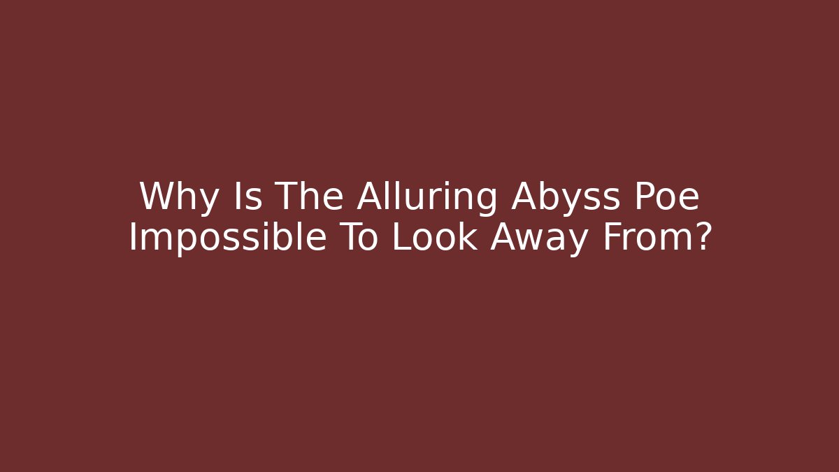 Why Is The Alluring Abyss Poe Impossible To Look Away From?