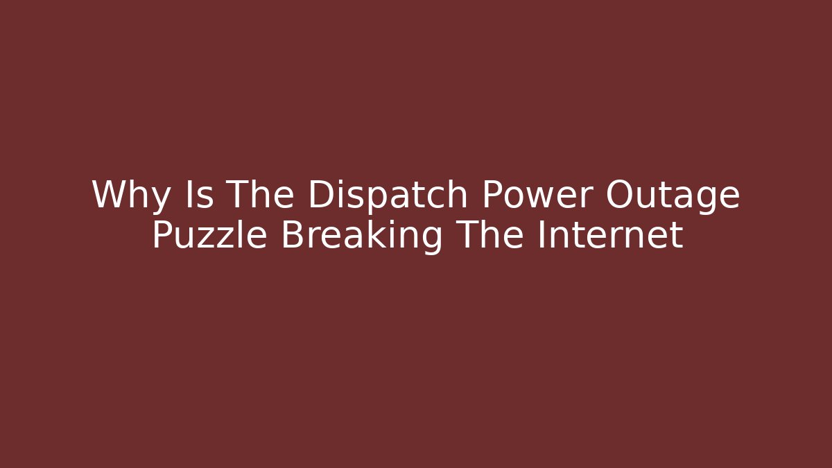 Why Is The Dispatch Power Outage Puzzle Breaking The Internet
