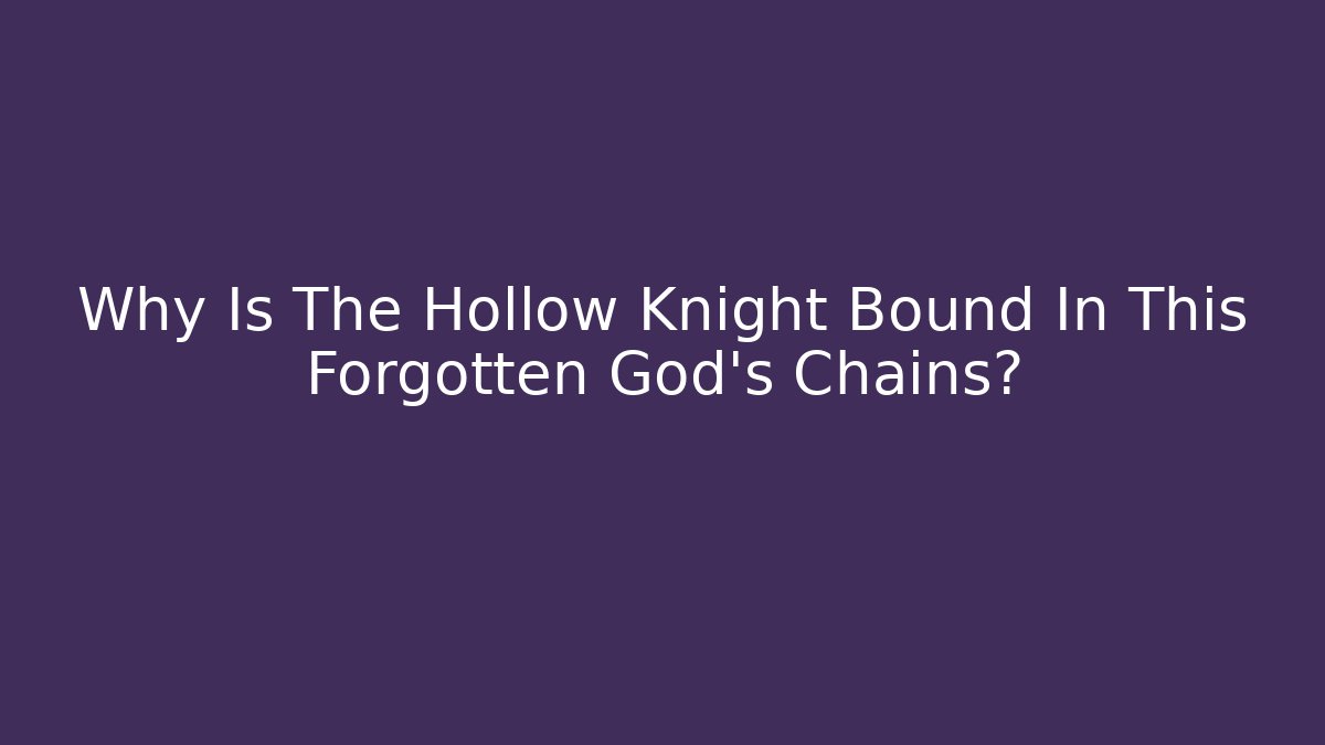Why Is The Hollow Knight Bound In This Forgotten God's Chains?