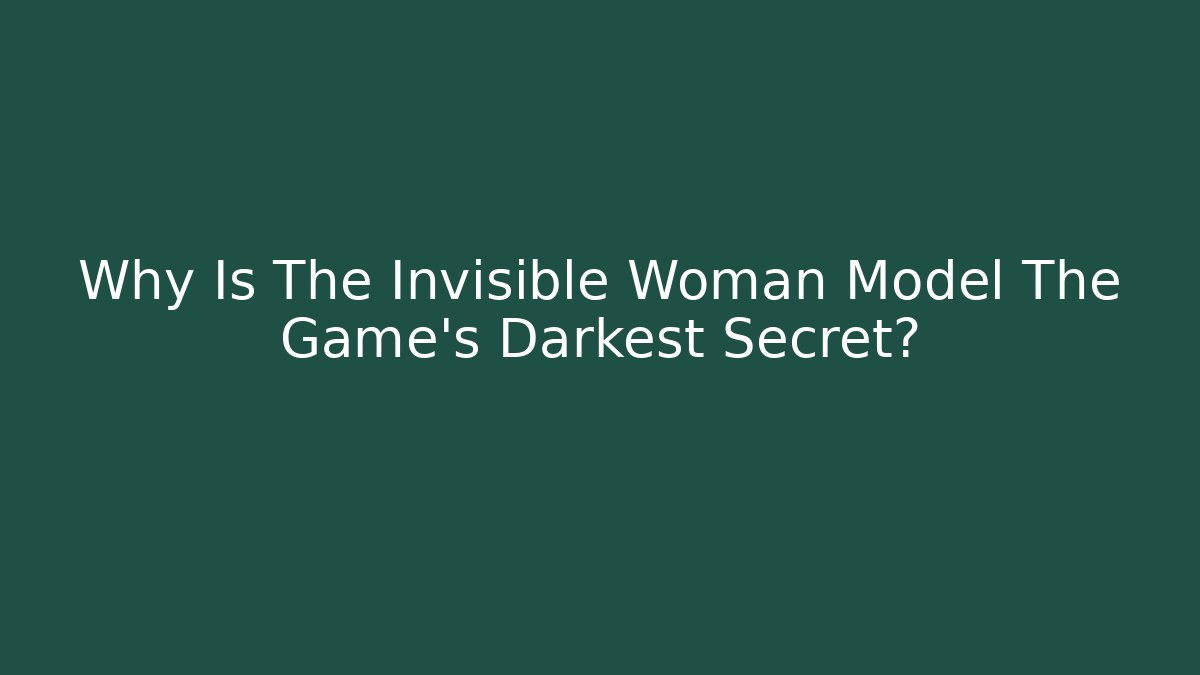 Why Is The Invisible Woman Model The Game's Darkest Secret?