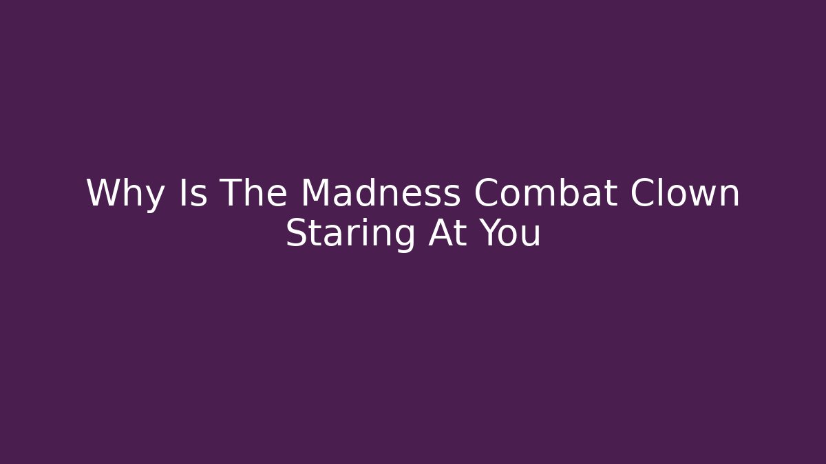 Why Is The Madness Combat Clown Staring At You