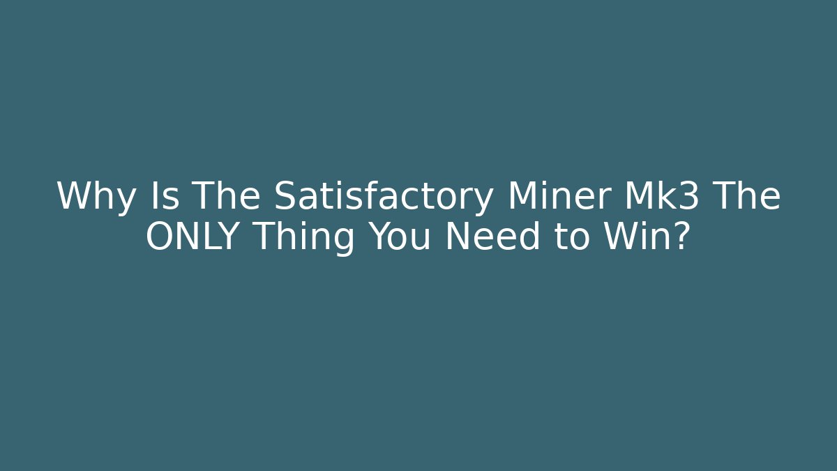 Why Is The Satisfactory Miner Mk3 The ONLY Thing You Need to Win?