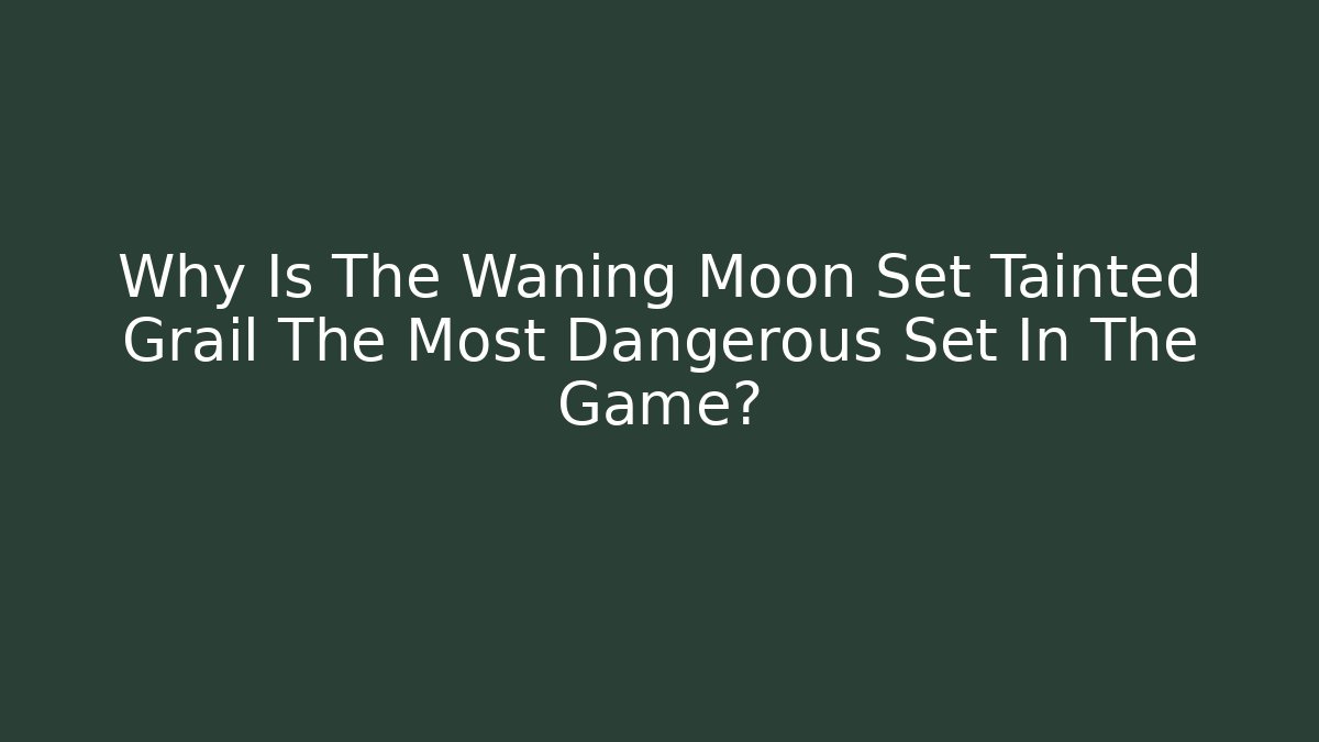 Why Is The Waning Moon Set Tainted Grail The Most Dangerous Set In The Game?
