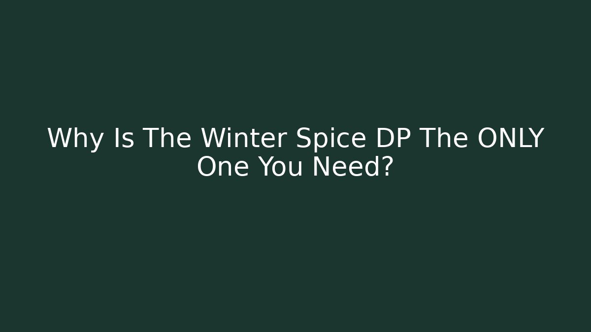 Why Is The Winter Spice DP The ONLY One You Need?