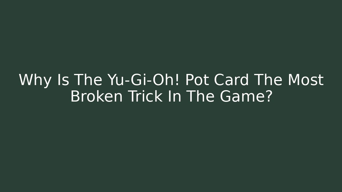 Why Is The Yu-Gi-Oh! Pot Card The Most Broken Trick In The Game?
