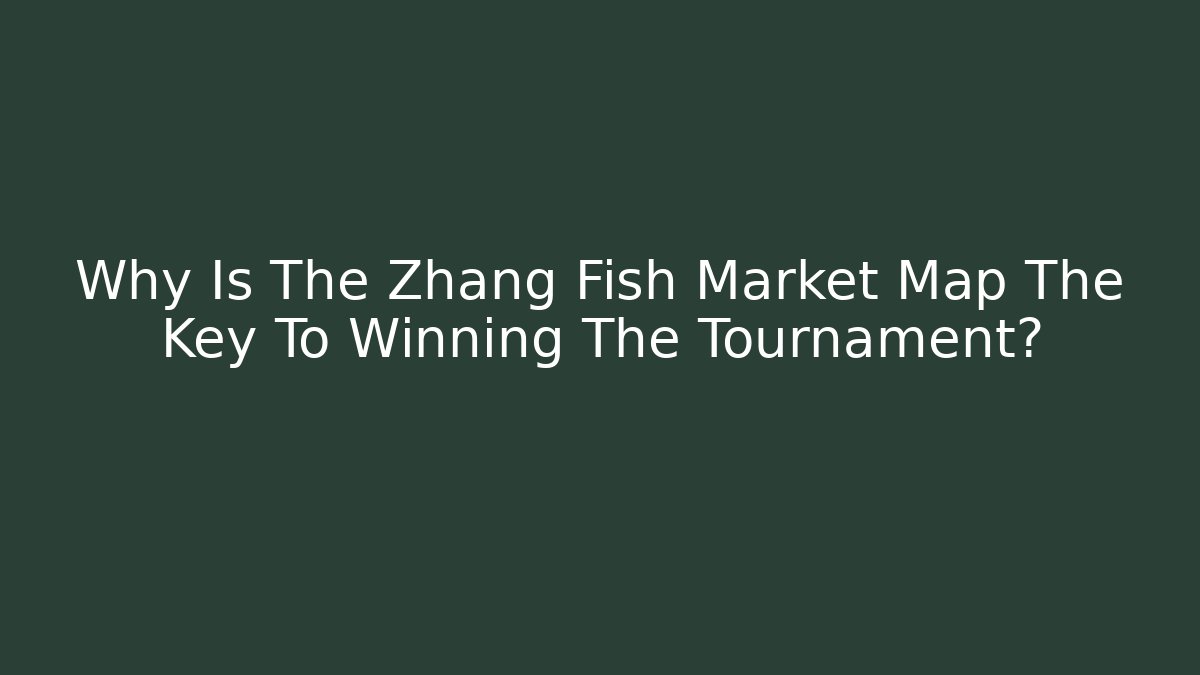 Why Is The Zhang Fish Market Map The Key To Winning The Tournament?