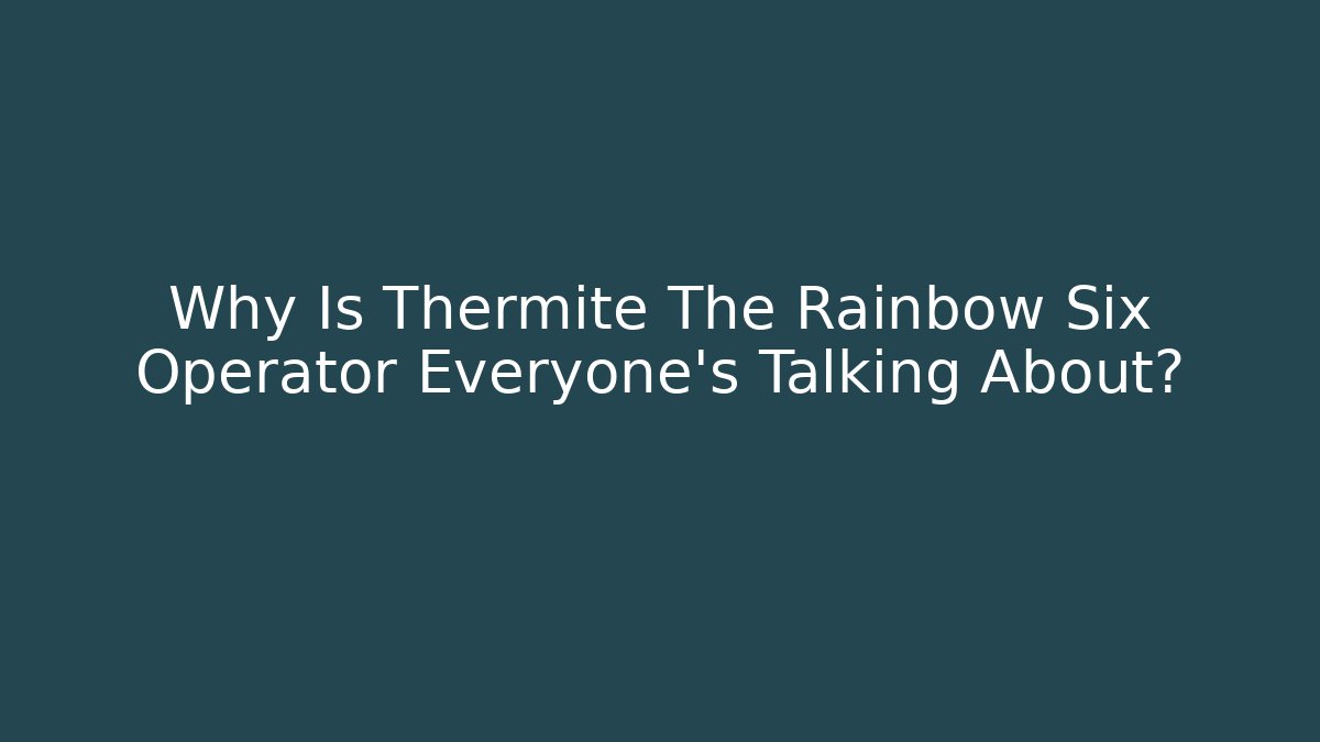 Why Is Thermite The Rainbow Six Operator Everyone's Talking About?
