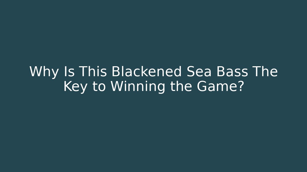 Why Is This Blackened Sea Bass The Key to Winning the Game?