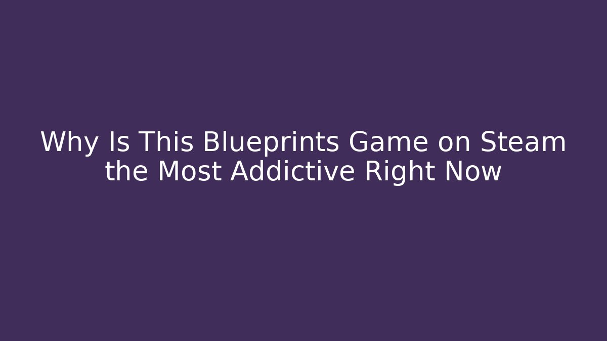 Why Is This Blueprints Game on Steam the Most Addictive Right Now