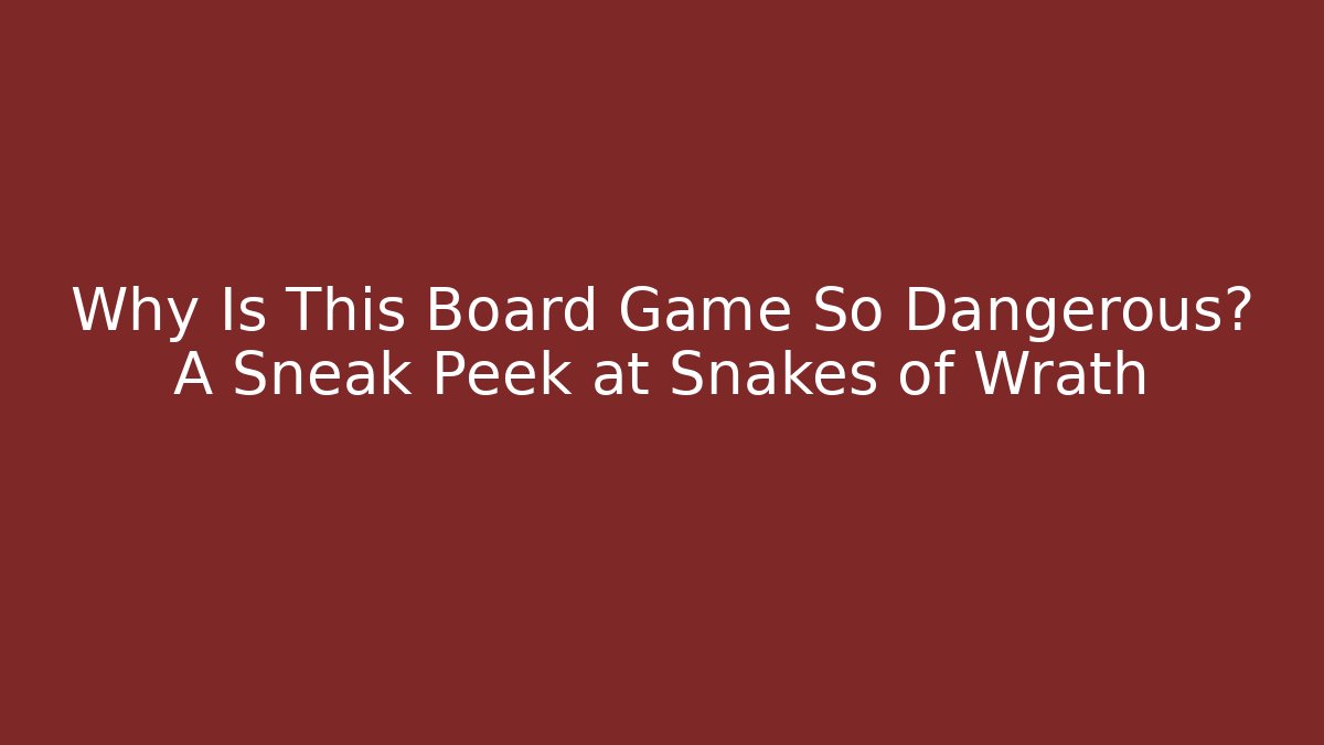 Why Is This Board Game So Dangerous? A Sneak Peek at Snakes of Wrath