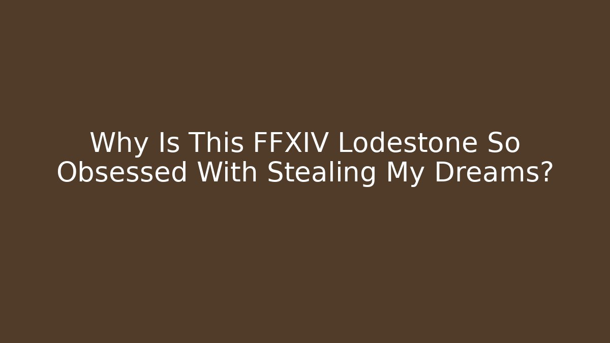 Why Is This FFXIV Lodestone So Obsessed With Stealing My Dreams?