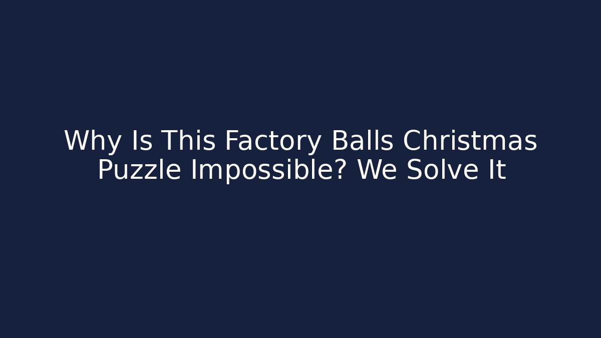 Why Is This Factory Balls Christmas Puzzle Impossible? We Solve It - Smart Esu