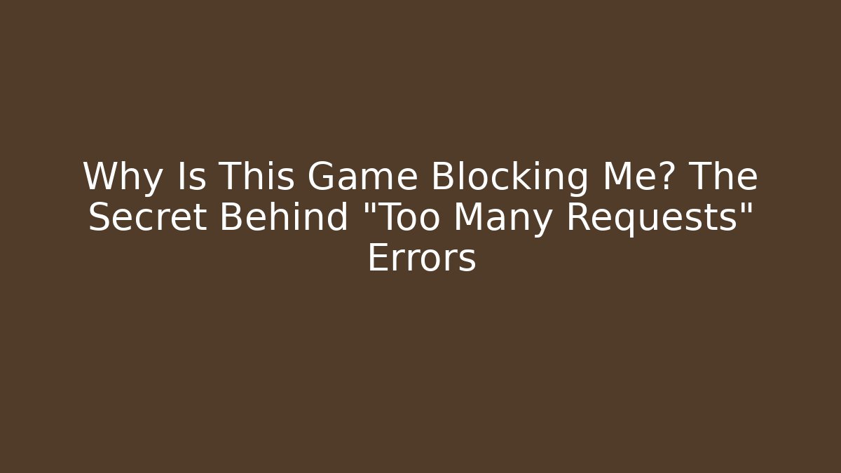 Why Is This Game Blocking Me? The Secret Behind "Too Many Requests" Errors