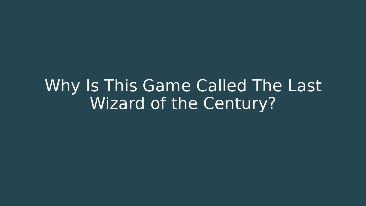 Why Is This Game Called The Last Wizard of the Century?