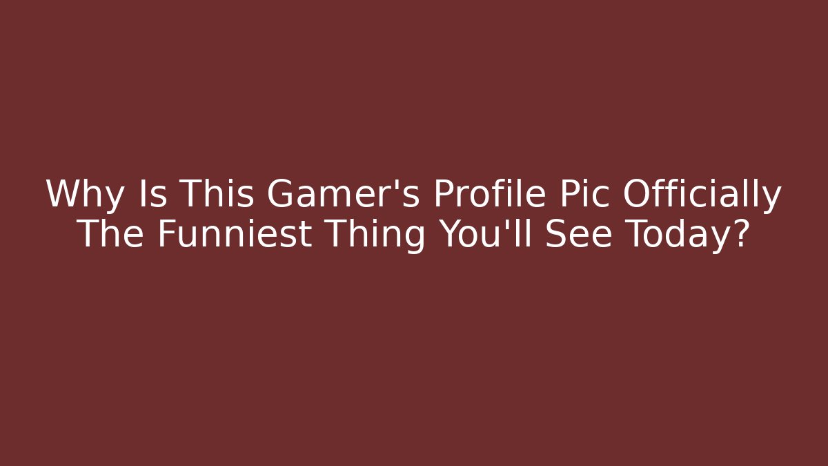 Why Is This Gamer's Profile Pic Officially The Funniest Thing You'll See Today?