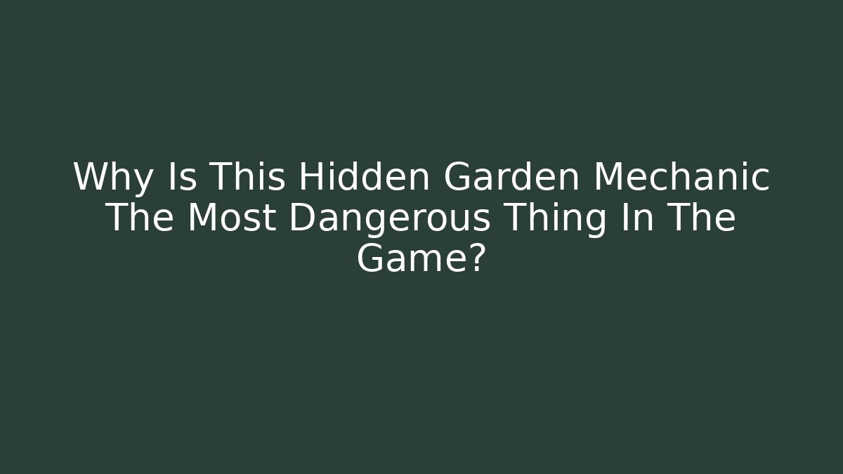Why Is This Hidden Garden Mechanic The Most Dangerous Thing In The Game?