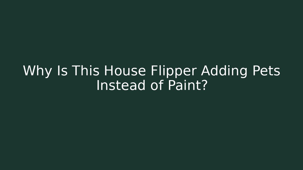 Why Is This House Flipper Adding Pets Instead of Paint? - Smart Esu