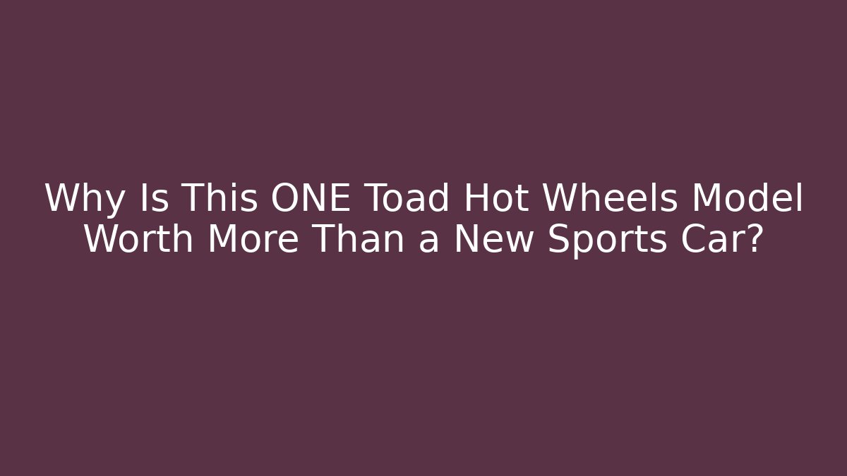 Why Is This ONE Toad Hot Wheels Model Worth More Than a New Sports Car?
