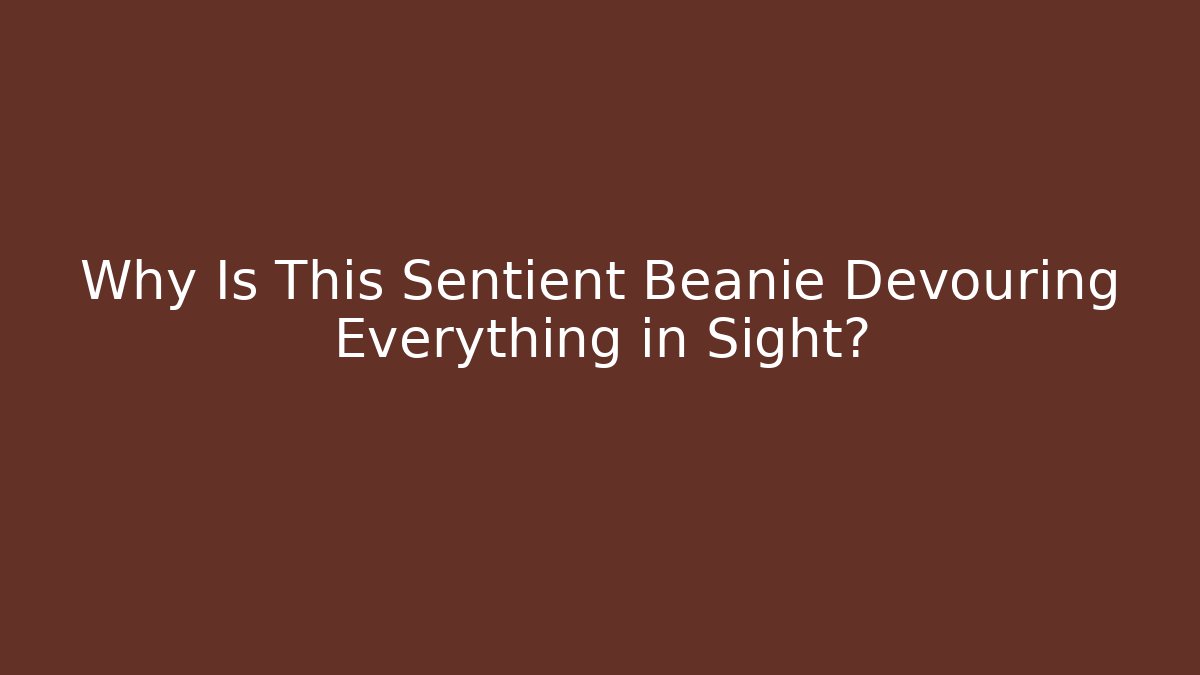 Why Is This Sentient Beanie Devouring Everything in Sight?