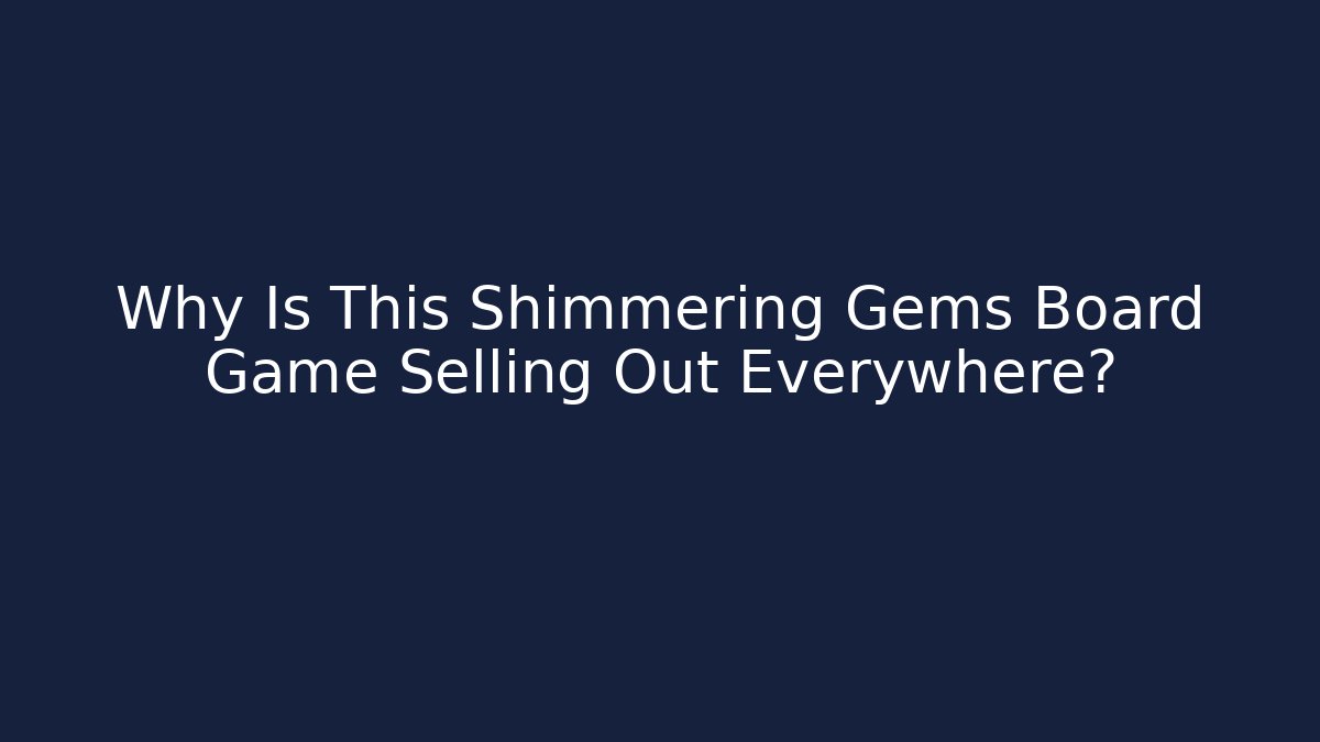 Why Is This Shimmering Gems Board Game Selling Out Everywhere?
