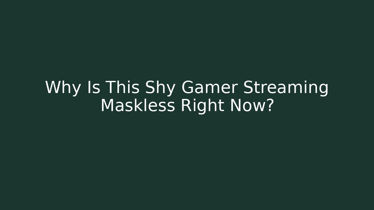 Why Is This Shy Gamer Streaming Maskless Right Now?