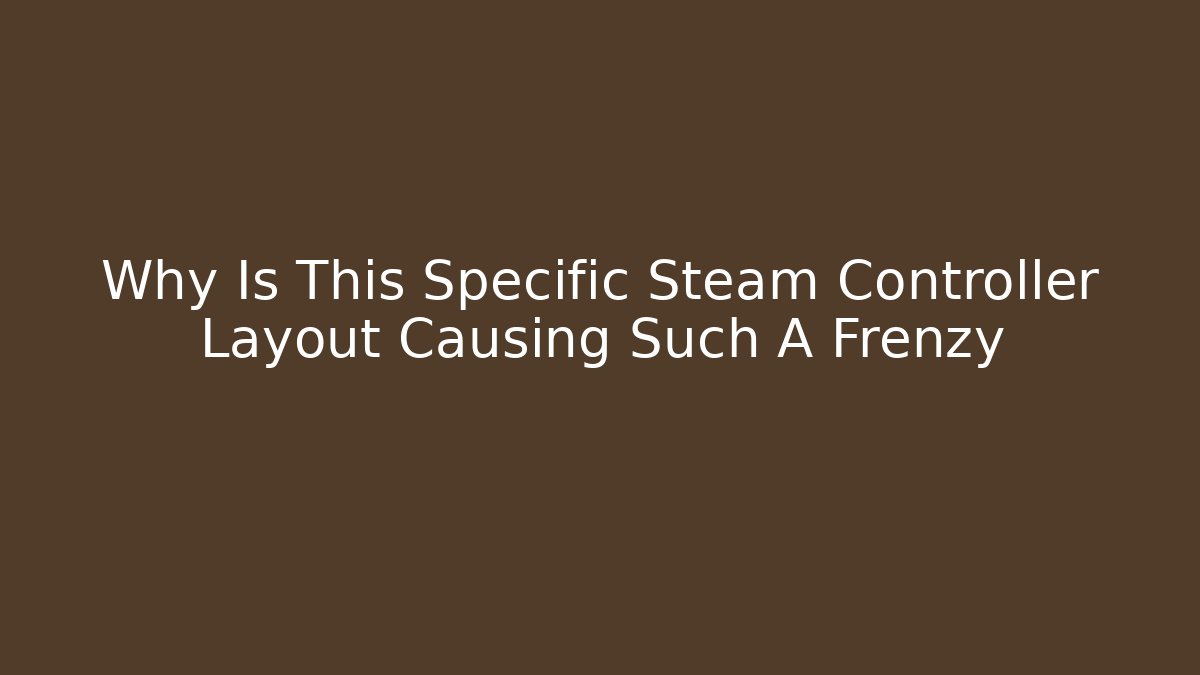Why Is This Specific Steam Controller Layout Causing Such A Frenzy
