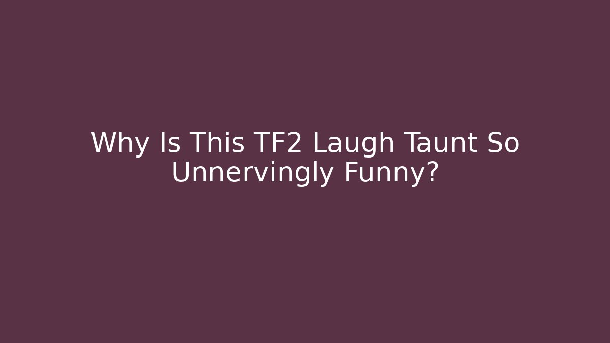 Why Is This TF2 Laugh Taunt So Unnervingly Funny?