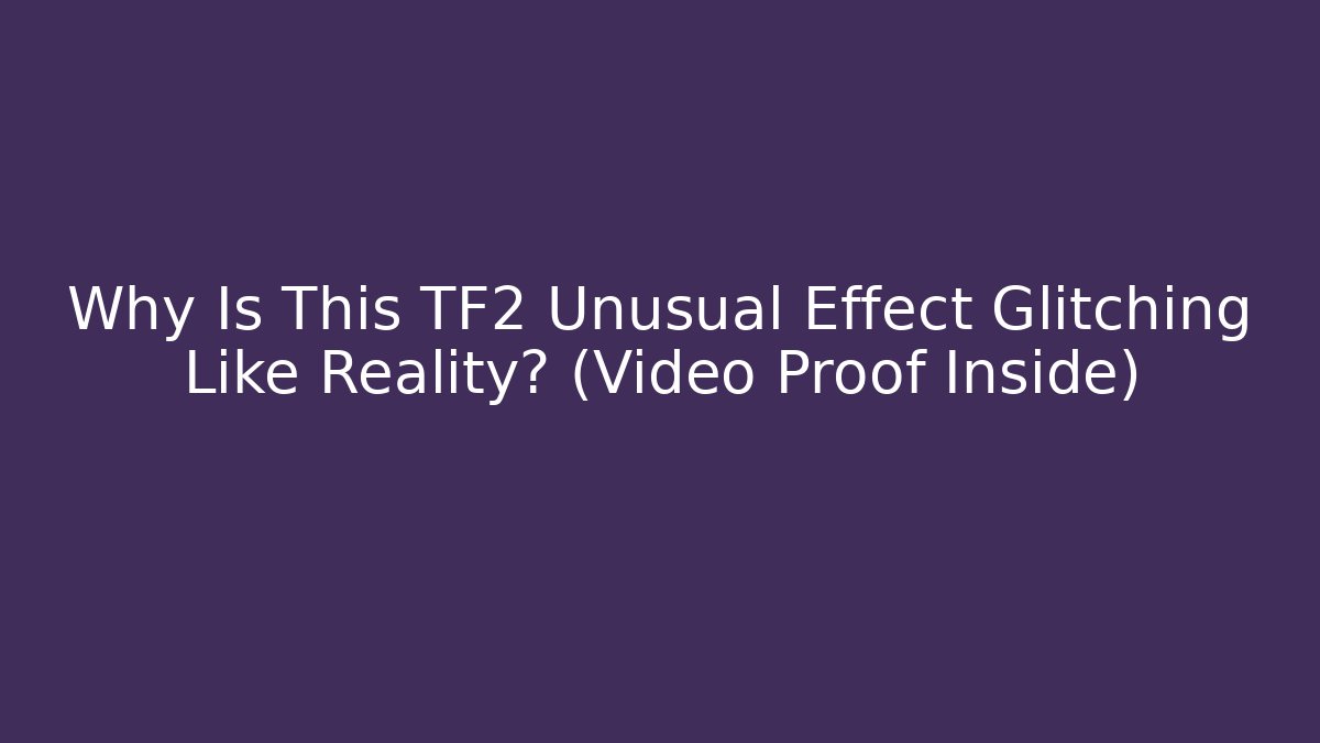 Why Is This TF2 Unusual Effect Glitching Like Reality? (Video Proof Inside)