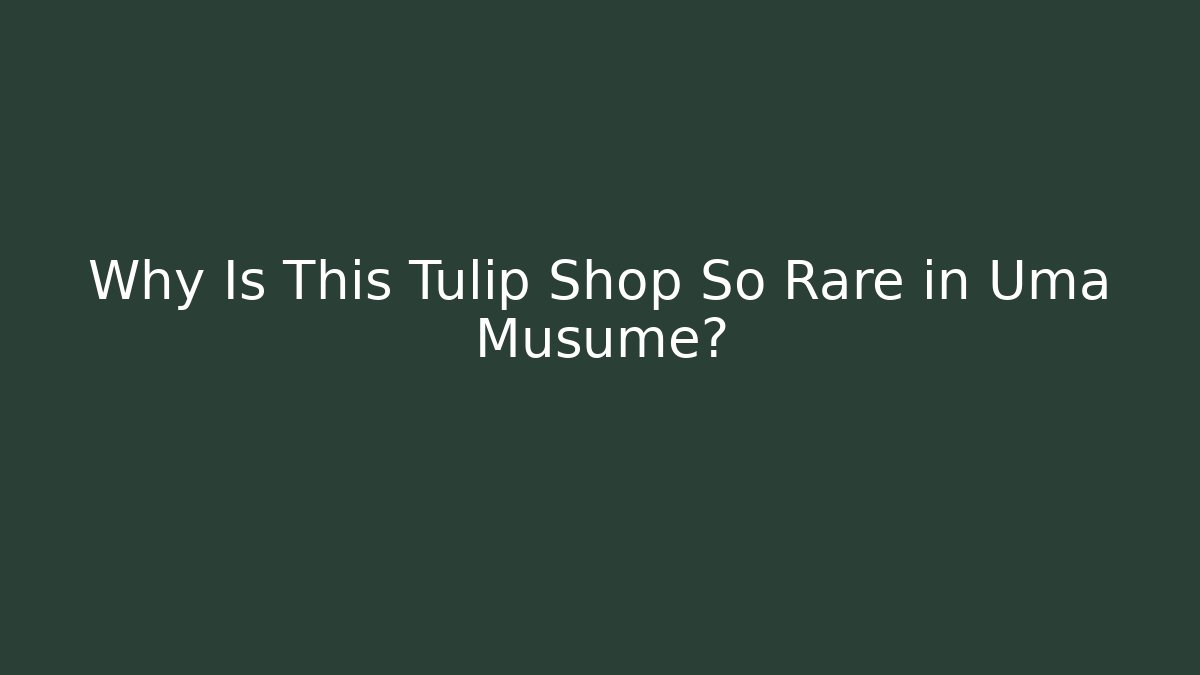 Why Is This Tulip Shop So Rare in Uma Musume?