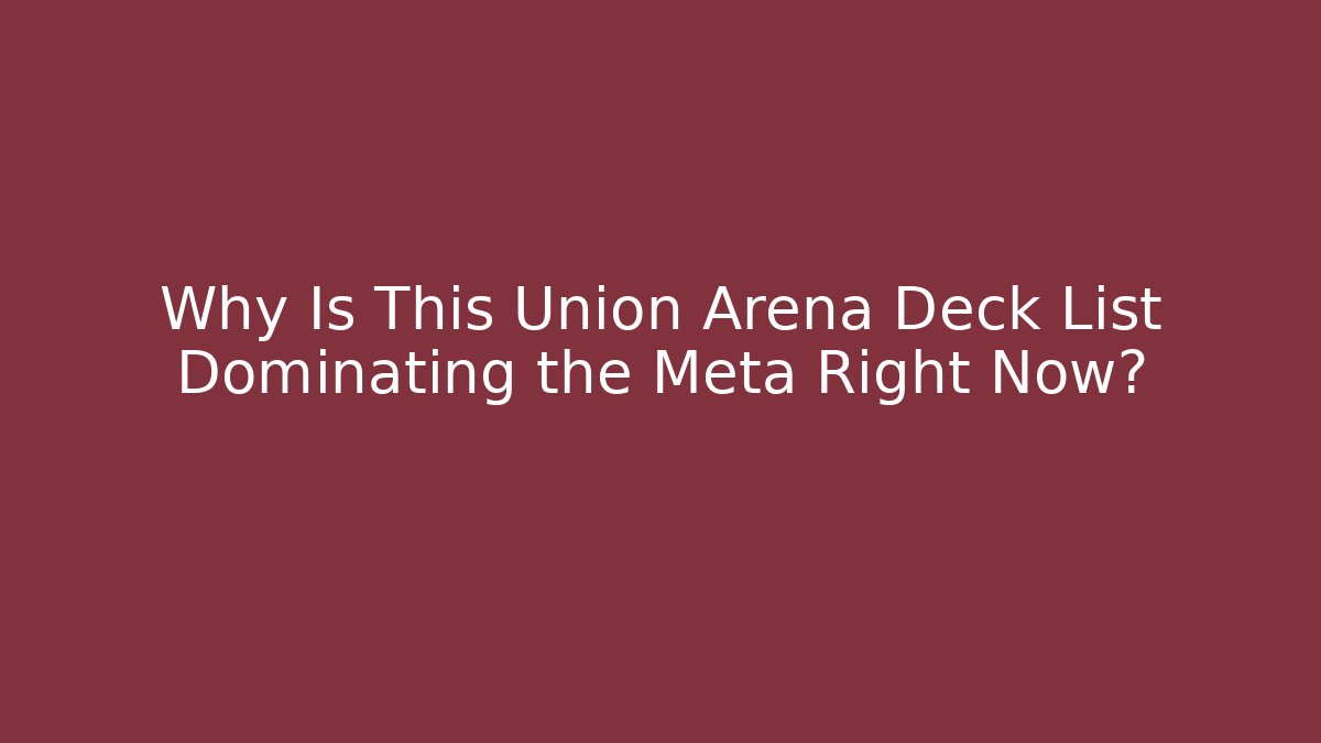 Why Is This Union Arena Deck List Dominating the Meta Right Now? - Smart Esu
