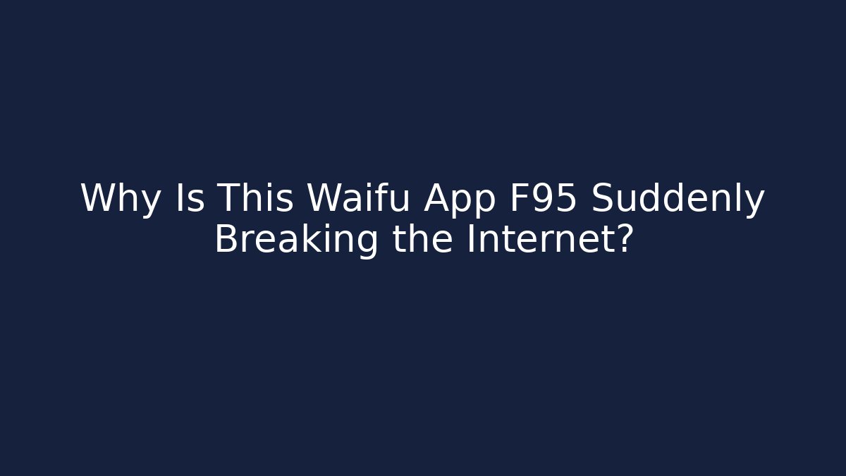Why Is This Waifu App F95 Suddenly Breaking the Internet?