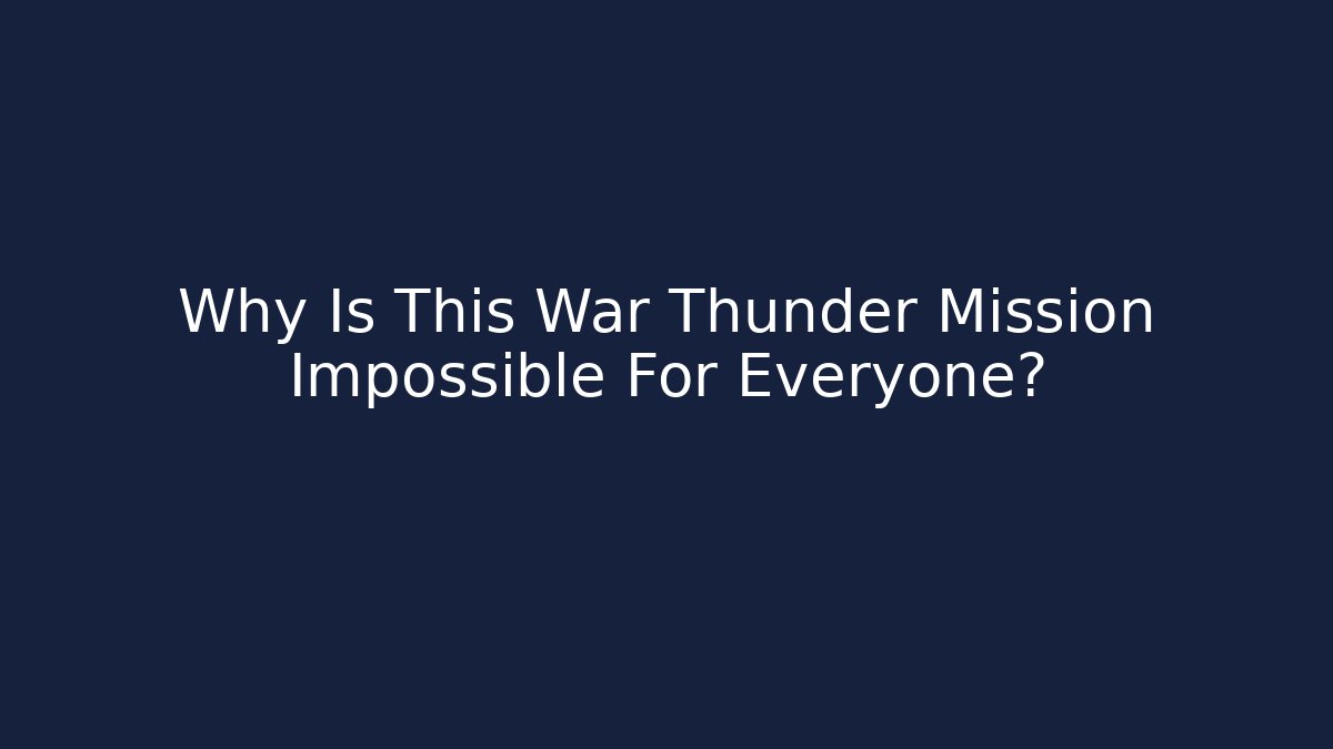 Why Is This War Thunder Mission Impossible For Everyone? - Smart Esu
