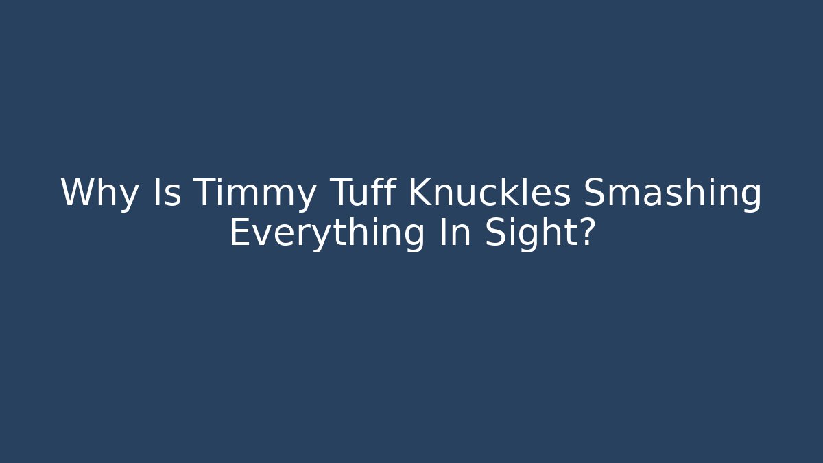 Why Is Timmy Tuff Knuckles Smashing Everything In Sight?