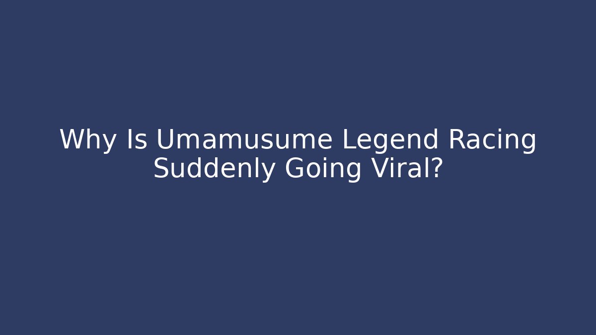 Why Is Umamusume Legend Racing Suddenly Going Viral?