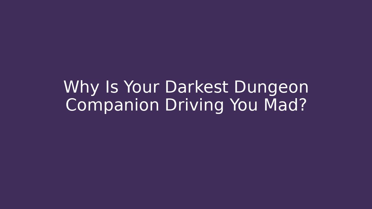 Why Is Your Darkest Dungeon Companion Driving You Mad?