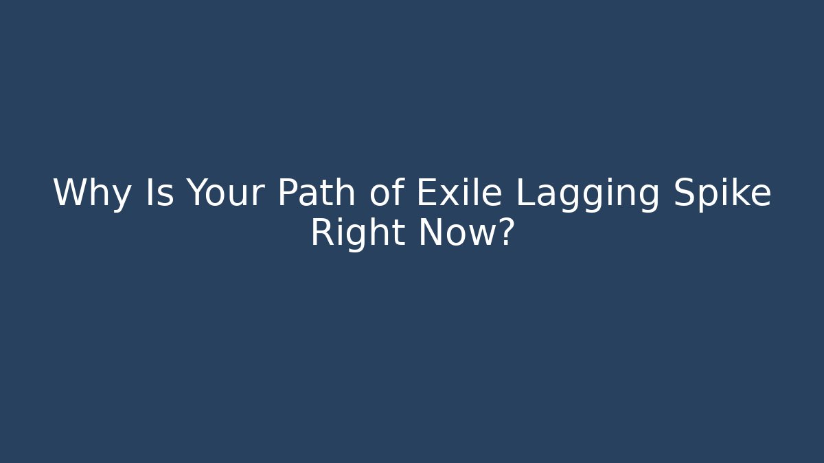 Why Is Your Path of Exile Lagging Spike Right Now?