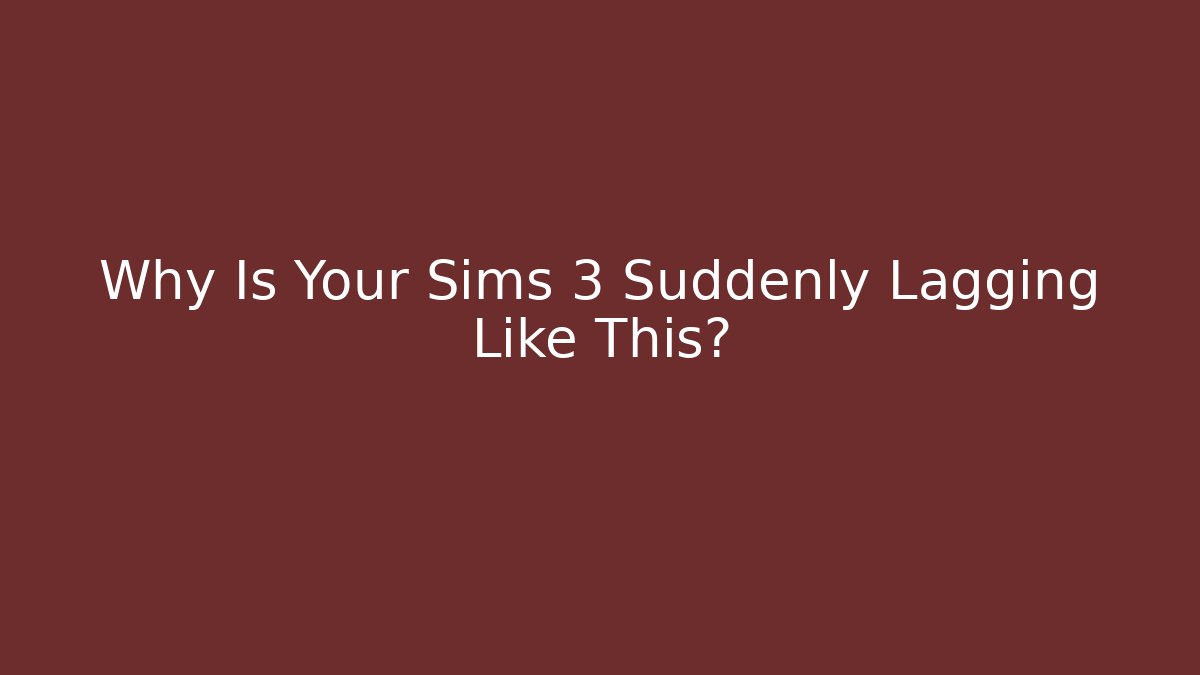 Why Is Your Sims 3 Suddenly Lagging Like This?