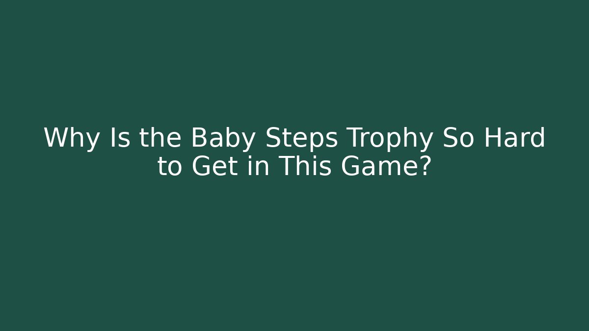 Why Is the Baby Steps Trophy So Hard to Get in This Game?