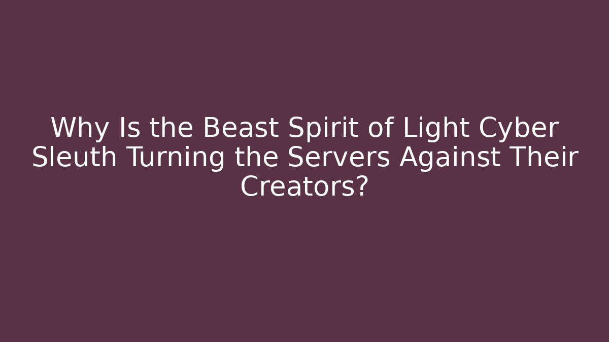 Why Is the Beast Spirit of Light Cyber Sleuth Turning the Servers Against Their Creators?