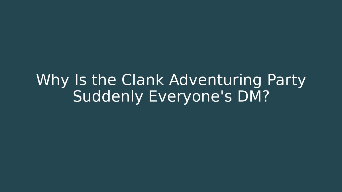 Why Is the Clank Adventuring Party Suddenly Everyone's DM?