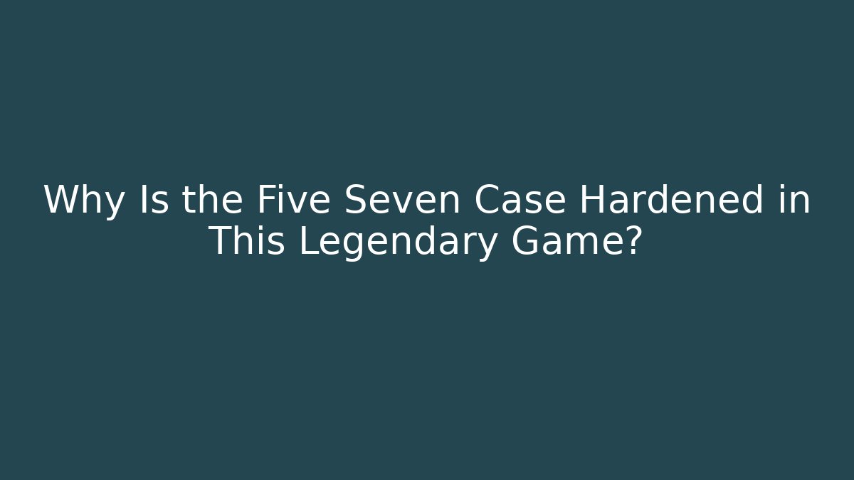 Why Is the Five Seven Case Hardened in This Legendary Game?