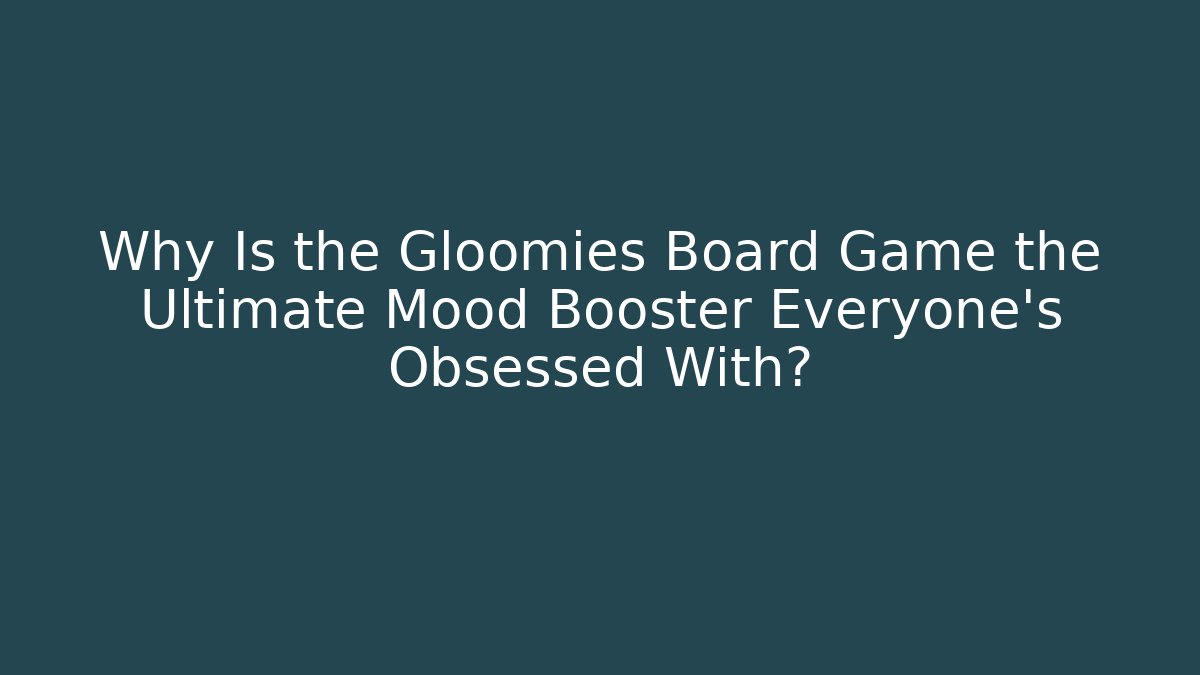 Why Is the Gloomies Board Game the Ultimate Mood Booster Everyone’s Obsessed With?
