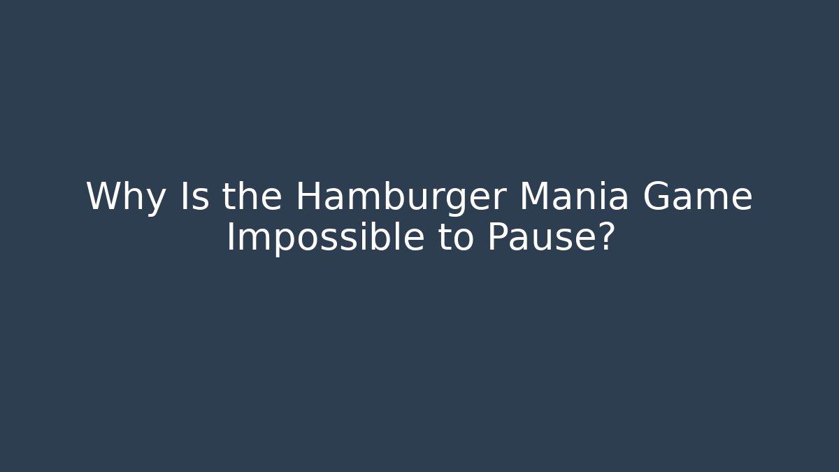Why Is the Hamburger Mania Game Impossible to Pause?