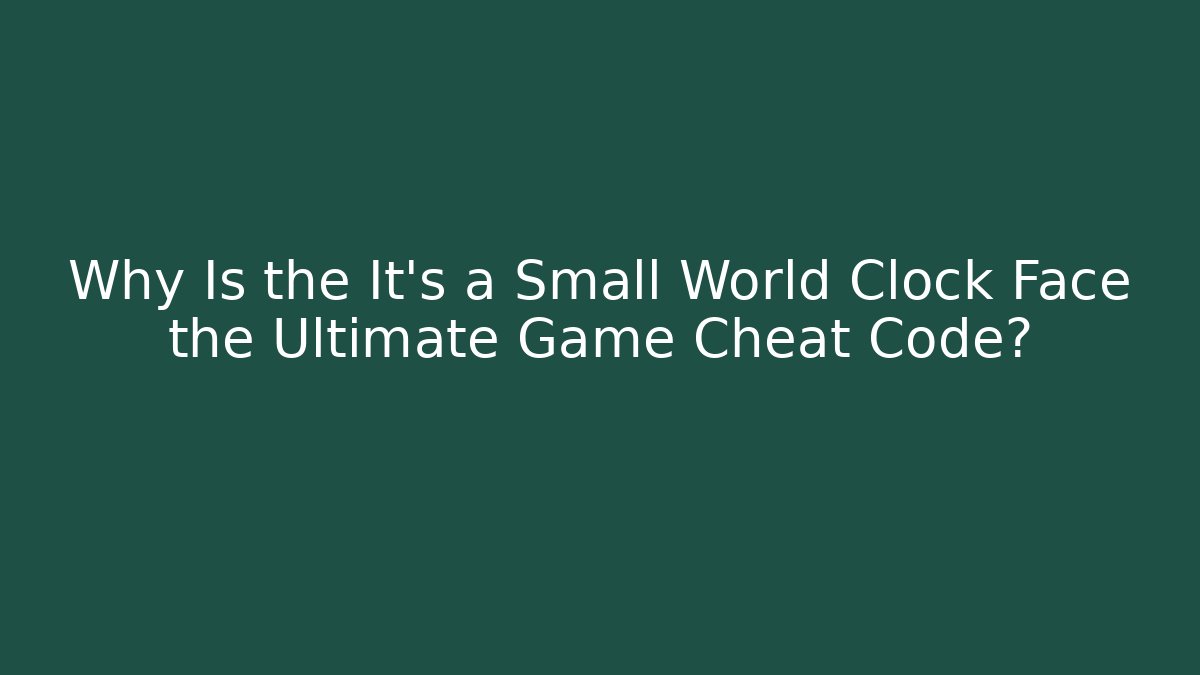 Why Is the It's a Small World Clock Face the Ultimate Game Cheat Code? - Smart Esu