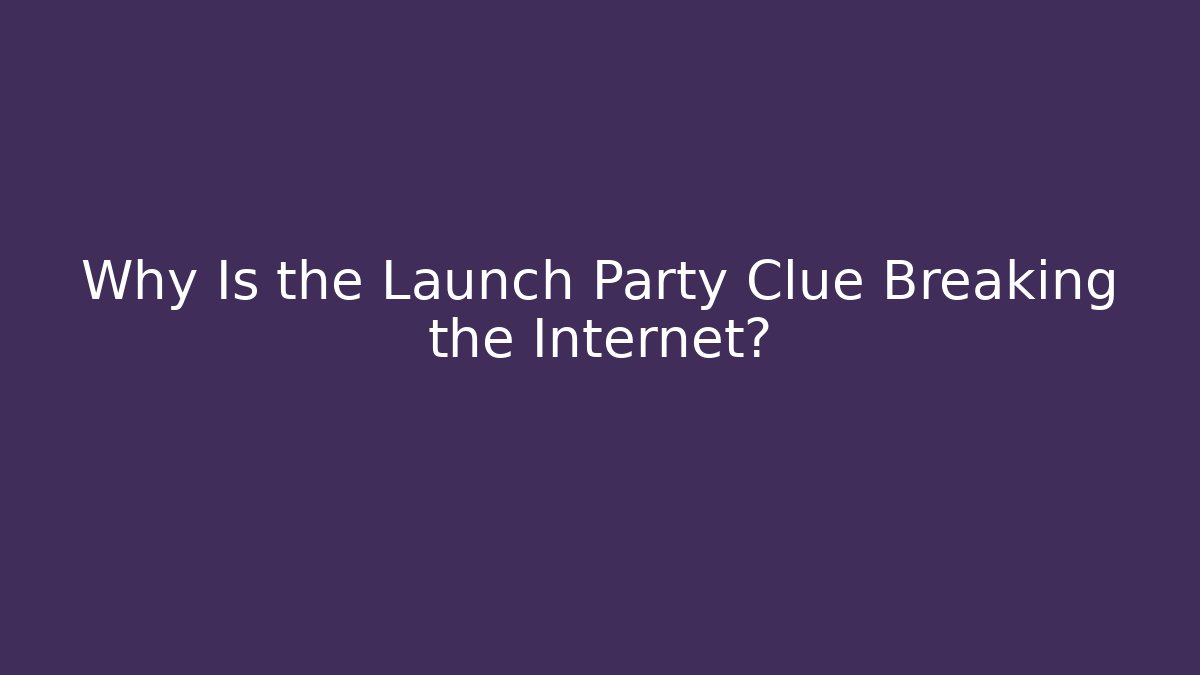 Why Is the Launch Party Clue Breaking the Internet? - Smart Esu
