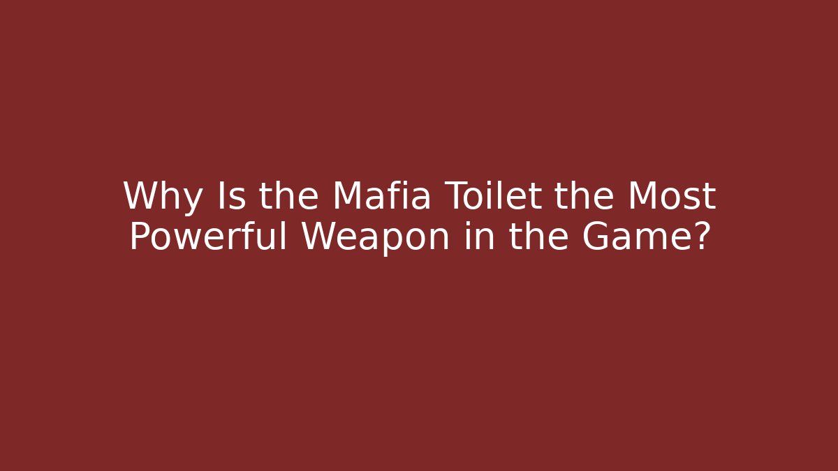 Why Is the Mafia Toilet the Most Powerful Weapon in the Game?