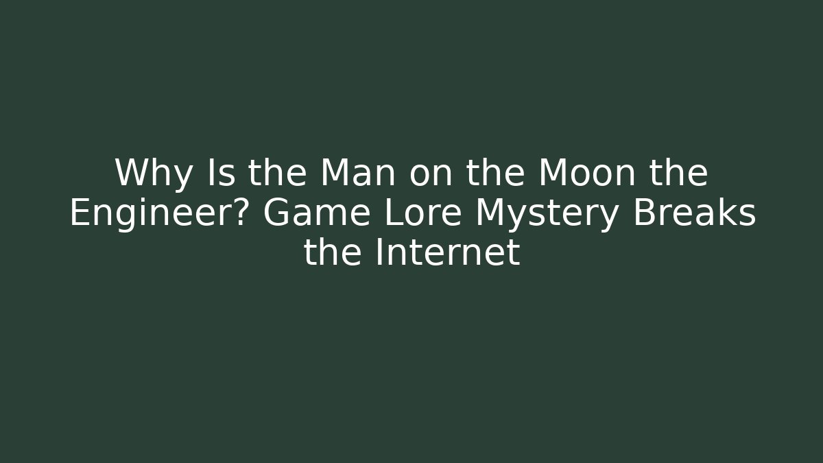Why Is the Man on the Moon the Engineer? Game Lore Mystery Breaks the Internet