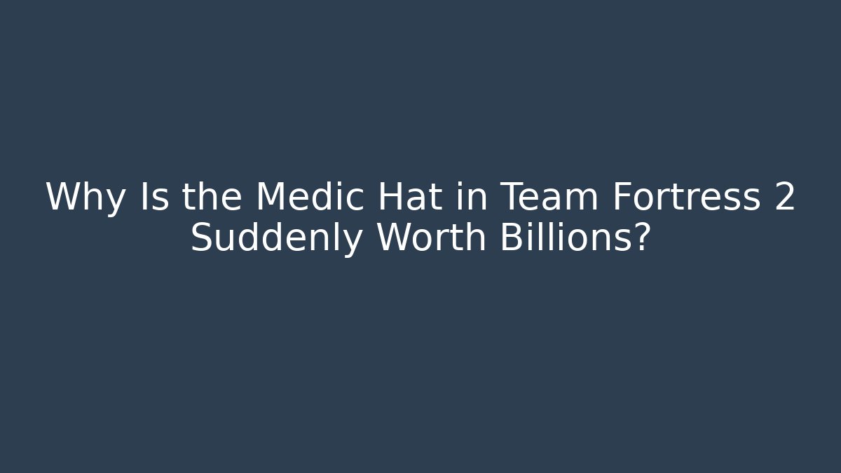 Why Is the Medic Hat in Team Fortress 2 Suddenly Worth Billions?