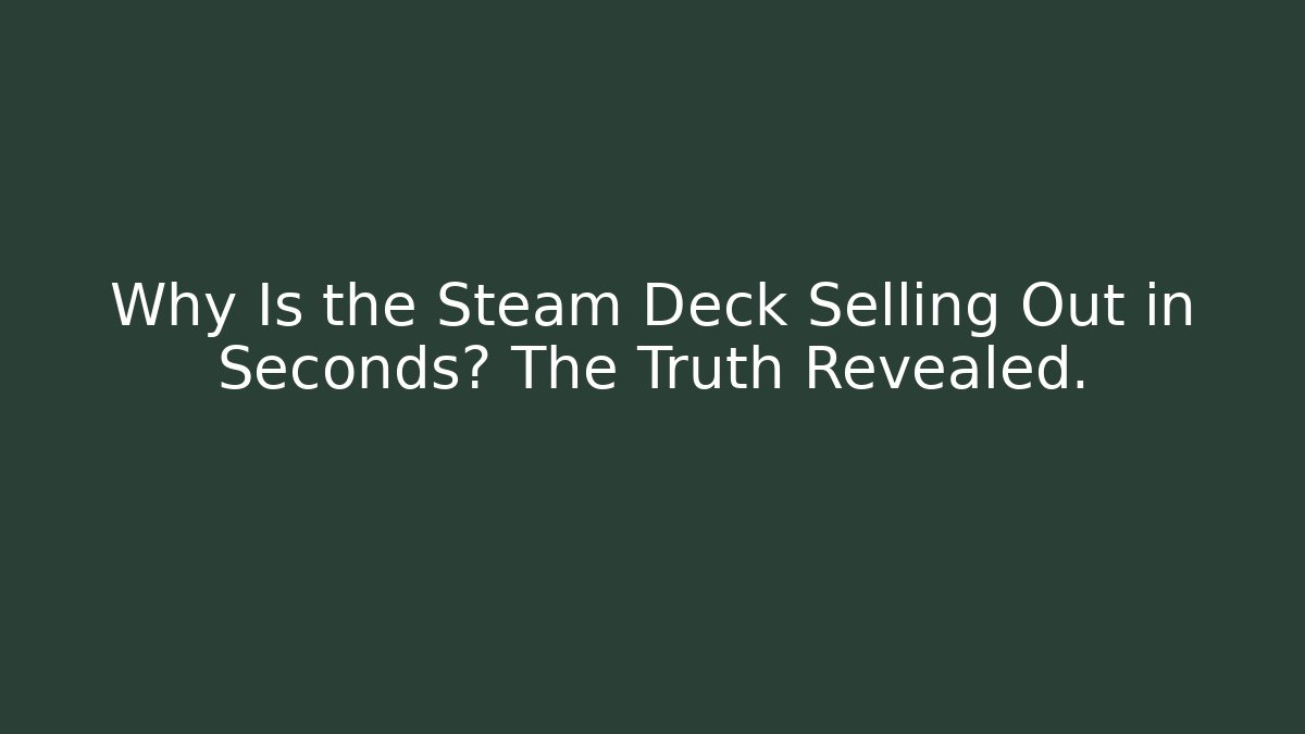 Why Is the Steam Deck Selling Out in Seconds? The Truth Revealed.